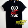 God Is Not Dead shirt