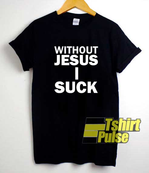 Without Jesus I Suck shirt